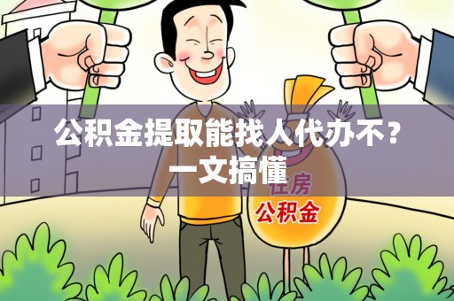 台江公积金提取能找人代办不？一文搞懂