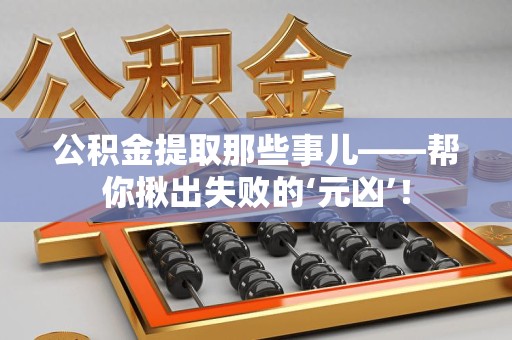 台江公积金提取那些事儿——帮你揪出失败的‘元凶’！