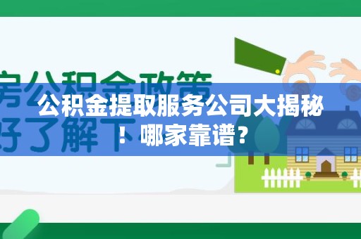 台江公积金提取服务公司大揭秘！哪家靠谱？