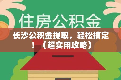 台江长沙公积金提取，轻松搞定！（超实用攻略）