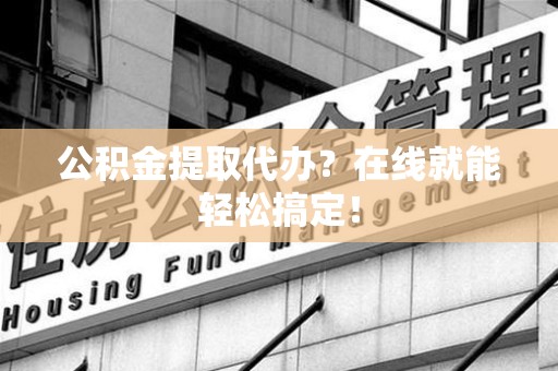 台江公积金提取代办？在线就能轻松搞定！