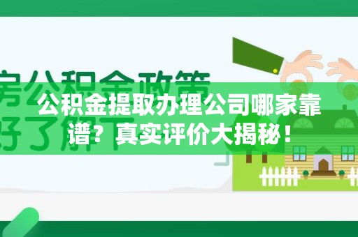 台江公积金提取办理公司哪家靠谱?真实评价大揭秘! 台江公积金提取办理公司哪家靠谱?真实评价大揭秘!