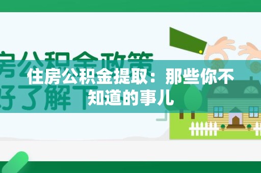 台江住房公积金提取：那些你不知道的事儿