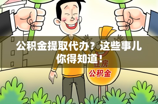 台江公积金提取代办？这些事儿你得知道！
