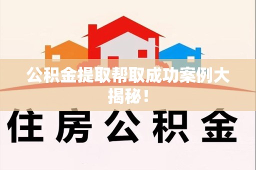 台江公积金提取帮取成功案例大揭秘！