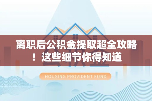 台江离职后公积金提取超全攻略！这些细节你得知道