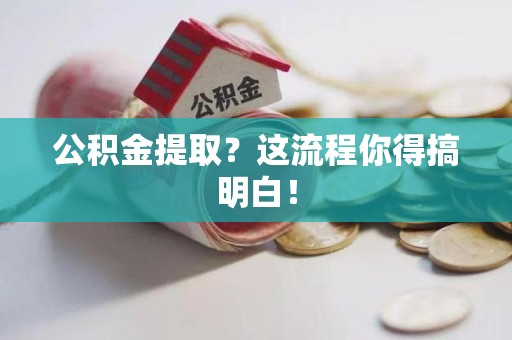 台江公积金提取？这流程你得搞明白！