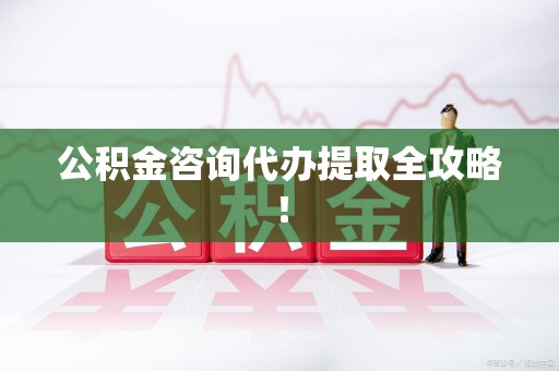 台江公积金咨询代办提取全攻略！