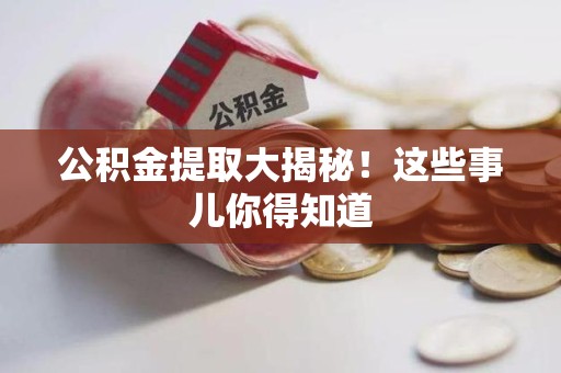 台江公积金提取大揭秘！这些事儿你得知道