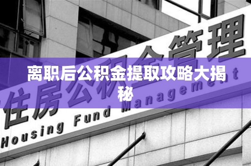 台江离职后公积金提取攻略大揭秘