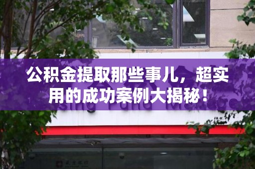 台江公积金提取那些事儿，超实用的成功案例大揭秘！