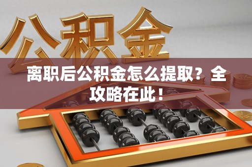 台江离职后公积金怎么提取？全攻略在此！