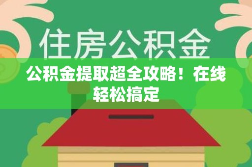 台江公积金提取超全攻略!在线轻松搞定 台江公积金提取超全攻略!在线轻松搞定