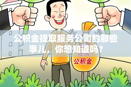 台江公积金提取服务公司的那些事儿，你想知道吗？