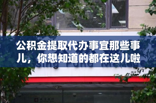 台江公积金提取代办事宜那些事儿，你想知道的都在这儿啦😉