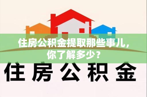 台江住房公积金提取那些事儿，你了解多少？