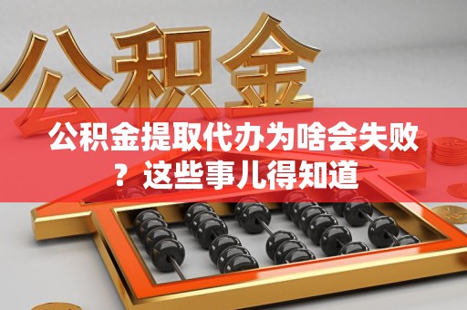 台江公积金提取代办为啥会失败？这些事儿得知道