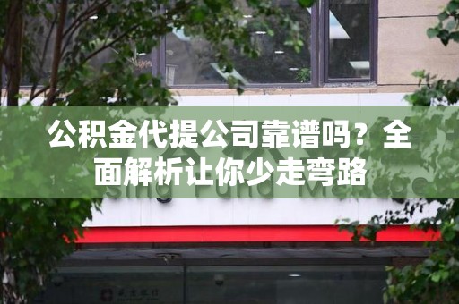 台江公积金代提公司靠谱吗？全面解析让你少走弯路