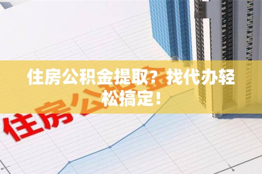 台江住房公积金提取？找代办轻松搞定！