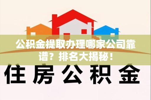 台江公积金提取办理哪家公司靠谱?排名大揭秘! 台江公积金提取办理哪家公司靠谱?排名大揭秘!