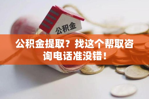 台江公积金提取？找这个帮取咨询电话准没错！