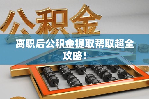 台江离职后公积金提取帮取超全攻略！