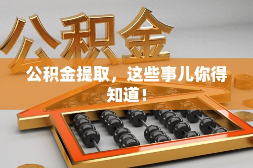 台江公积金提取，这些事儿你得知道！