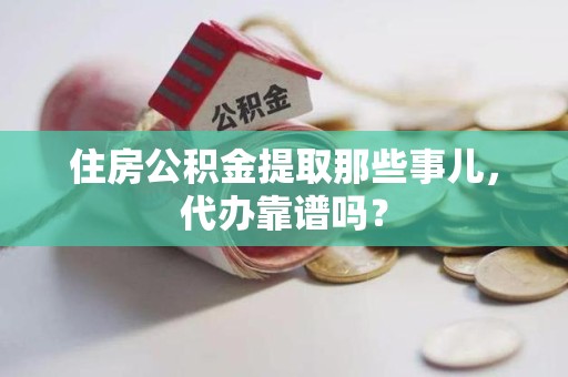 台江住房公积金提取那些事儿，代办靠谱吗？