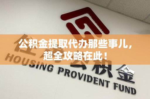 台江公积金提取代办那些事儿,超全攻略在此! 台江公积金提取代办那些事儿,超全攻略在此!