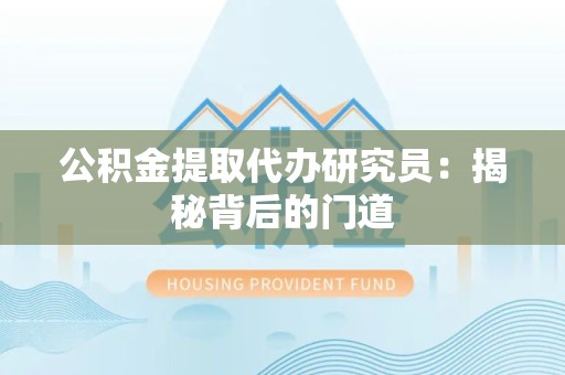 台江公积金提取代办研究员：揭秘背后的门道