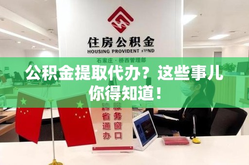 台江公积金提取代办？这些事儿你得知道！