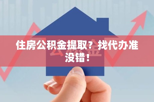 台江住房公积金提取？找代办准没错！
