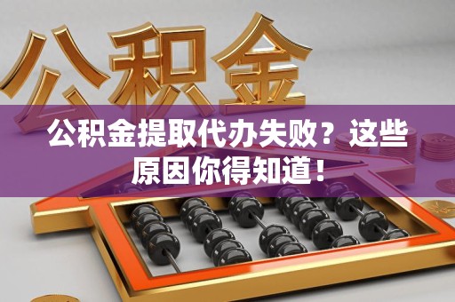 台江公积金提取代办失败?这些原因你得知道! 台江公积金提取代办失败?这些原因你得知道!