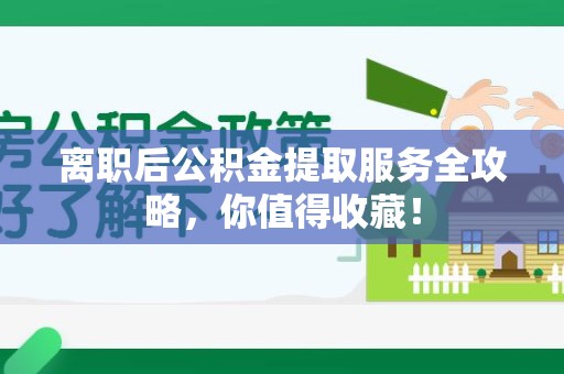 台江离职后公积金提取服务全攻略,你值得收藏! 台江离职后公积金提取服务全攻略,你值得收藏!