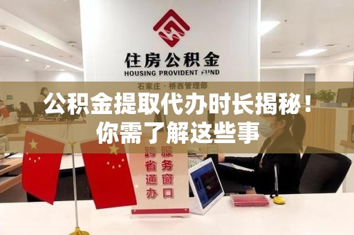 台江公积金提取代办时长揭秘！你需了解这些事
