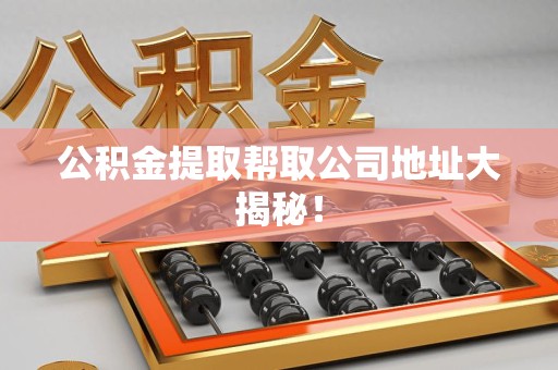 台江公积金提取帮取公司地址大揭秘！