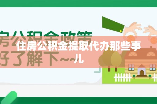 台江住房公积金提取代办那些事儿