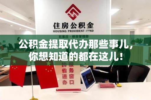 台江公积金提取代办那些事儿，你想知道的都在这儿！