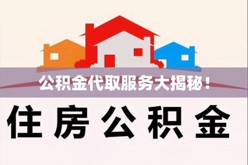 台江公积金代取服务大揭秘！
