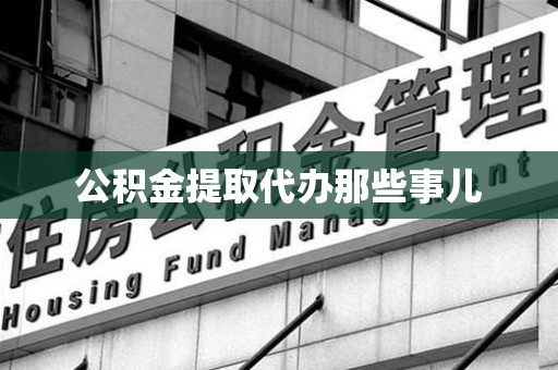 台江公积金提取代办那些事儿