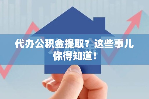 台江代办公积金提取？这些事儿你得知道！