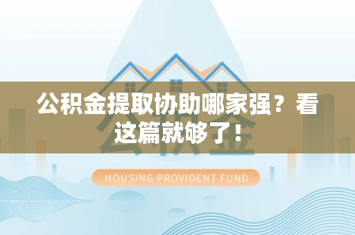 台江公积金提取协助哪家强？看这篇就够了！