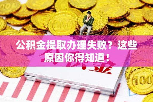 台江公积金提取办理失败？这些原因你得知道！