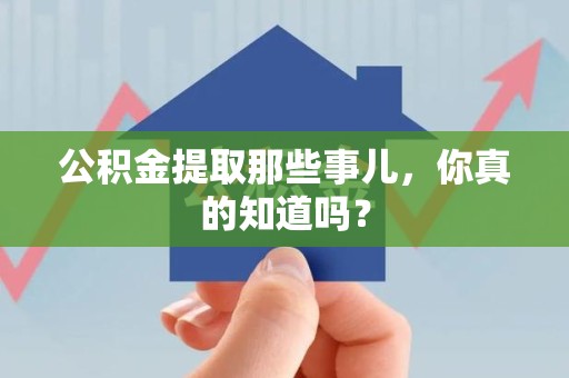 台江公积金提取那些事儿，你真的知道吗？