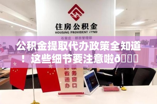 台江公积金提取代办政策全知道！这些细节要注意啦😉