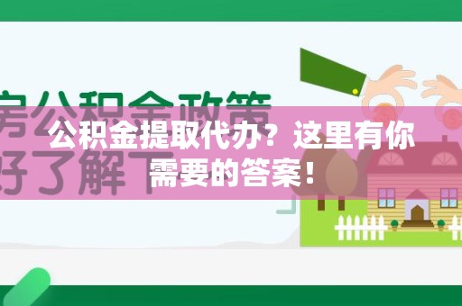 台江公积金提取代办?这里有你需要的答案! 台江公积金提取代办?这里有你需要的答案!