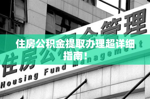 台江住房公积金提取办理超详细指南！