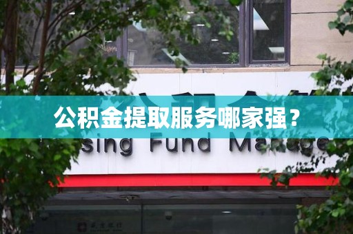 台江公积金提取服务哪家强? 台江公积金提取服务哪家强?