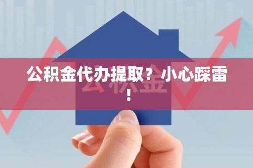 台江公积金代办提取？小心踩雷！