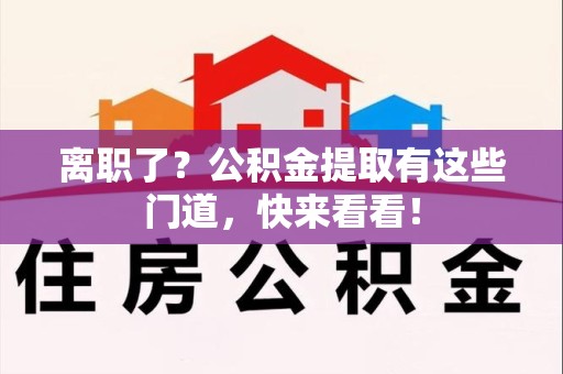台江离职了？公积金提取有这些门道，快来看看！